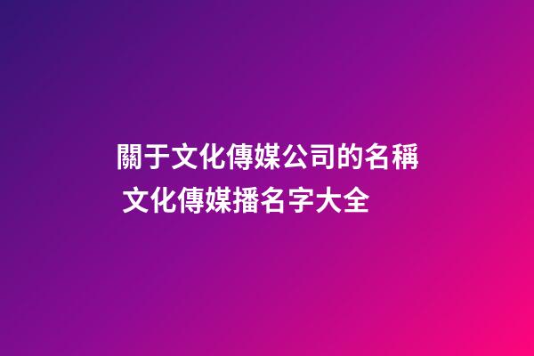 關于文化傳媒公司的名稱 文化傳媒播名字大全-第1張-公司起名-玄機派